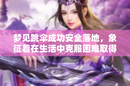 梦见跳伞成功安全落地，象征着在生活中克服困难取得成就