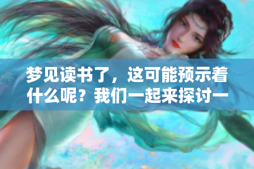 梦见读书了，这可能预示着什么呢？我们一起来探讨一下吧！