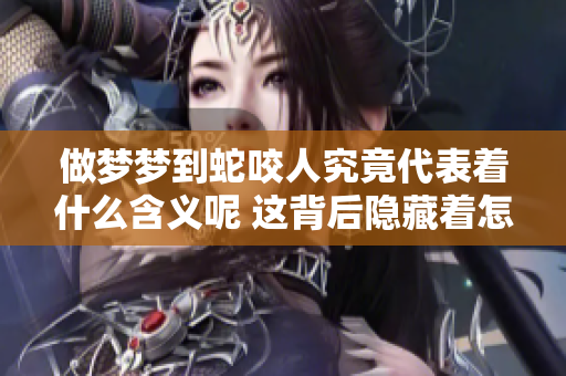 做梦梦到蛇咬人究竟代表着什么含义呢 这背后隐藏着怎样的心理暗示呢