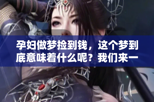 孕妇做梦捡到钱，这个梦到底意味着什么呢？我们来一起揭晓答案。