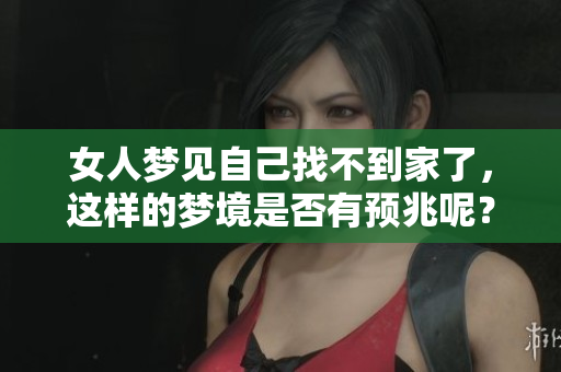 女人梦见自己找不到家了，这样的梦境是否有预兆呢？