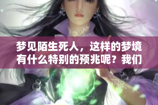 梦见陌生死人，这样的梦境有什么特别的预兆呢？我们一起来探讨一下。