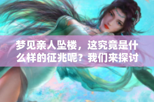 梦见亲人坠楼，这究竟是什么样的征兆呢？我们来探讨一下。