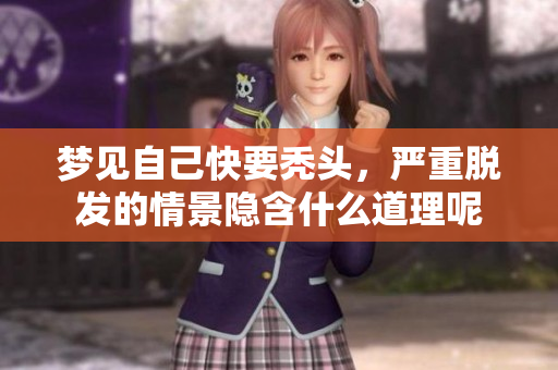 梦见自己快要秃头，严重脱发的情景隐含什么道理呢