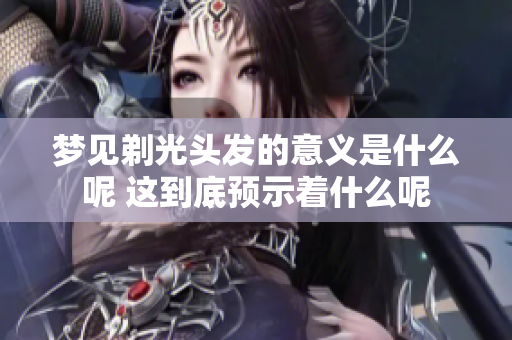 梦见剃光头发的意义是什么呢 这到底预示着什么呢