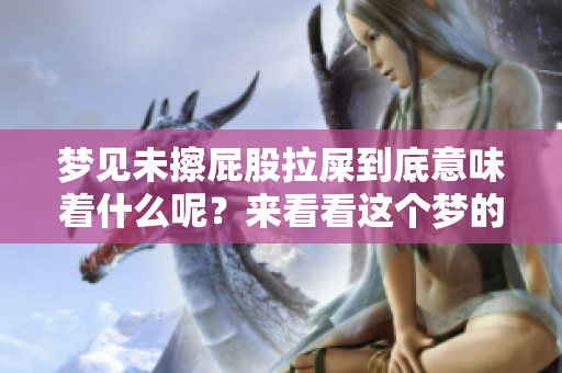 梦见未擦屁股拉屎到底意味着什么呢？来看看这个梦的深层含义吧！
