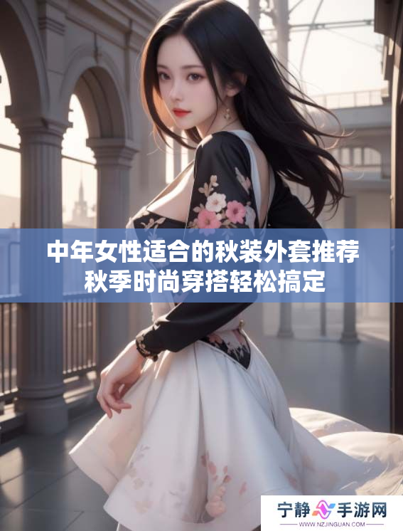 中年女性适合的秋装外套推荐 秋季时尚穿搭轻松搞定