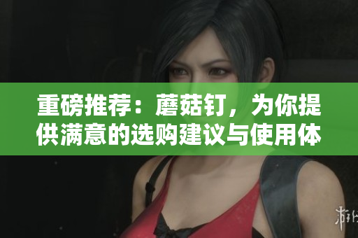 重磅推荐：蘑菇钉，为你提供满意的选购建议与使用体验分享