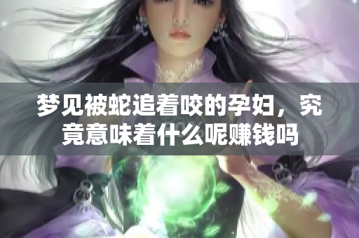 梦见被蛇追着咬的孕妇，究竟意味着什么呢赚钱吗