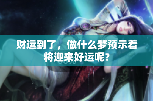 财运到了，做什么梦预示着将迎来好运呢？