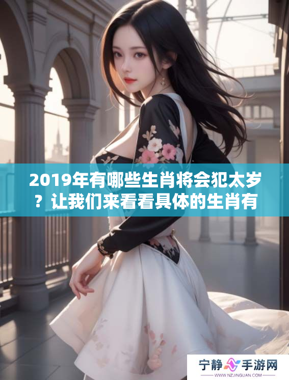 2019年有哪些生肖将会犯太岁？让我们来看看具体的生肖有哪些。