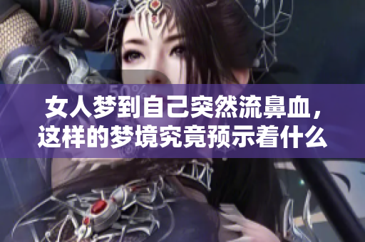 女人梦到自己突然流鼻血，这样的梦境究竟预示着什么呢