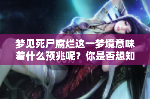 梦见死尸腐烂这一梦境意味着什么预兆呢？你是否想知道它的真正含义？