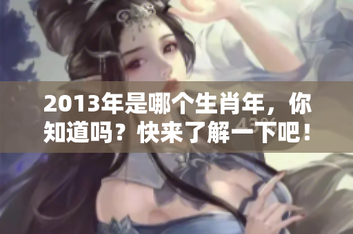 2013年是哪个生肖年，你知道吗？快来了解一下吧！