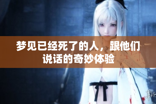 梦见已经死了的人，跟他们说话的奇妙体验