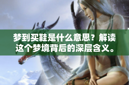 梦到买鞋是什么意思？解读这个梦境背后的深层含义。