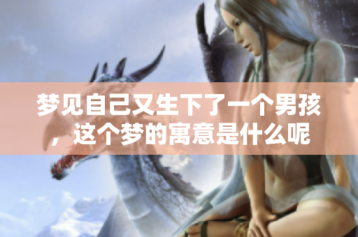 梦见自己又生下了一个男孩，这个梦的寓意是什么呢