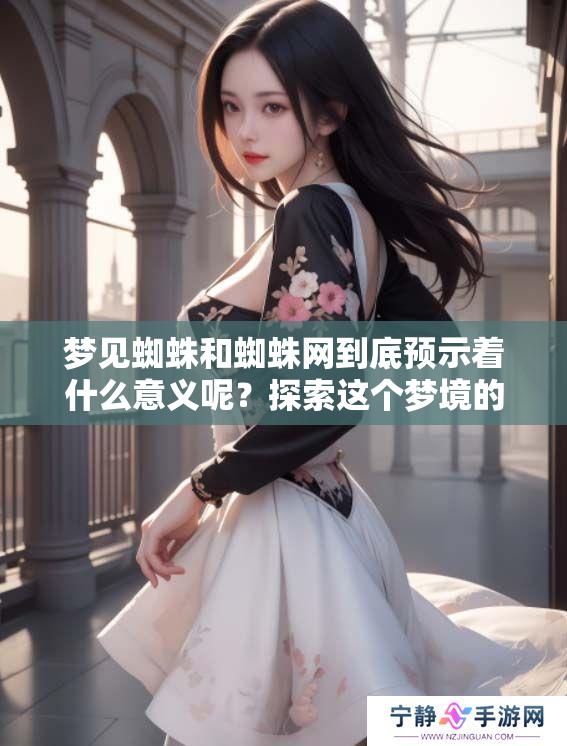 梦见蜘蛛和蜘蛛网到底预示着什么意义呢？探索这个梦境的深层含义与象征。