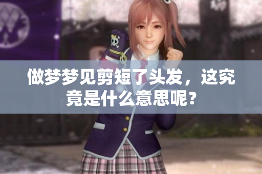 做梦梦见剪短了头发，这究竟是什么意思呢？