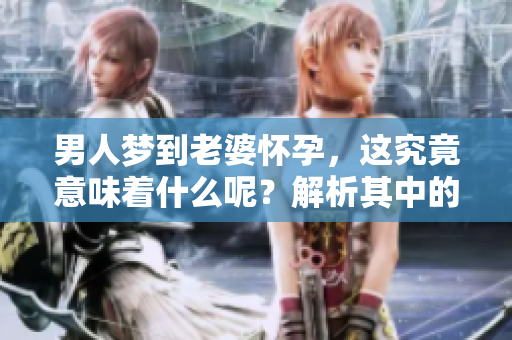 男人梦到老婆怀孕，这究竟意味着什么呢？解析其中的深层含义。