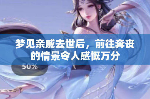 梦见亲戚去世后，前往奔丧的情景令人感慨万分