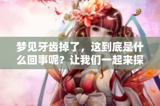 梦见牙齿掉了，这到底是什么回事呢？让我们一起来探讨一下。