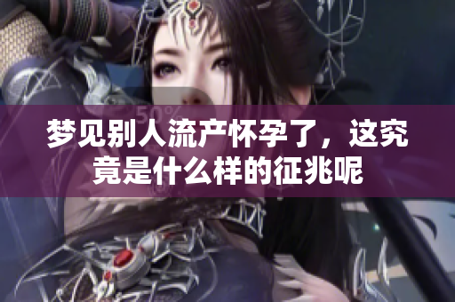 梦见别人流产怀孕了，这究竟是什么样的征兆呢