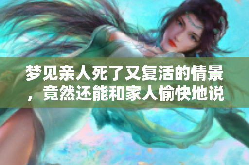 梦见亲人死了又复活的情景，竟然还能和家人愉快地说话