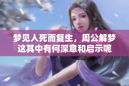 梦见人死而复生，周公解梦这其中有何深意和启示呢
