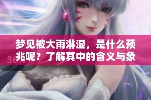 梦见被大雨淋湿，是什么预兆呢？了解其中的含义与象征。