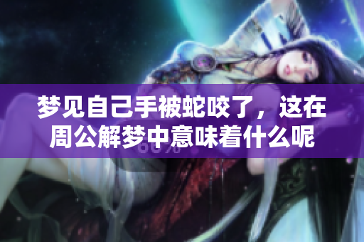 梦见自己手被蛇咬了，这在周公解梦中意味着什么呢