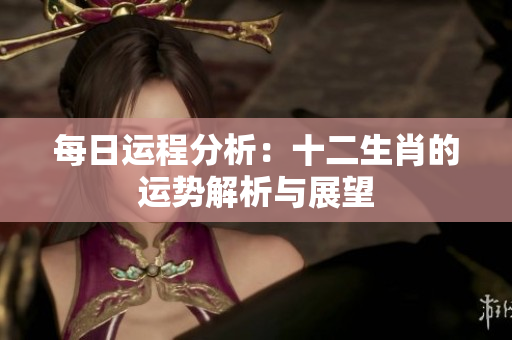 每日运程分析：十二生肖的运势解析与展望
