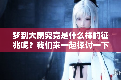 梦到大雨究竟是什么样的征兆呢？我们来一起探讨一下。