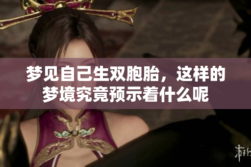 梦见自己生双胞胎，这样的梦境究竟预示着什么呢