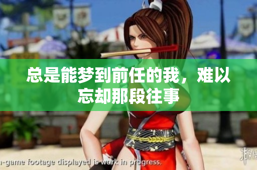 总是能梦到前任的我，难以忘却那段往事