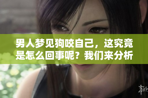 男人梦见狗咬自己，这究竟是怎么回事呢？我们来分析一下这个梦境的含义。