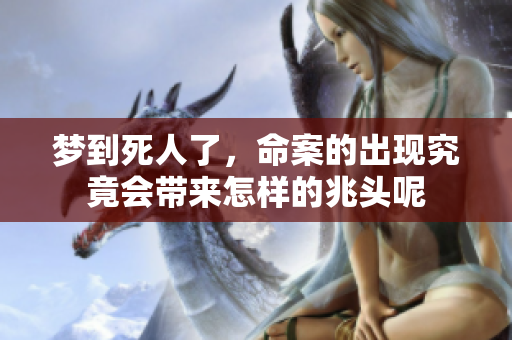 梦到死人了，命案的出现究竟会带来怎样的兆头呢