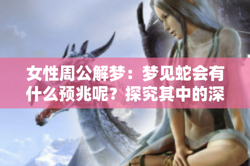 女性周公解梦：梦见蛇会有什么预兆呢？探究其中的深意与象征