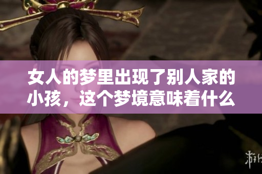 女人的梦里出现了别人家的小孩，这个梦境意味着什么呢