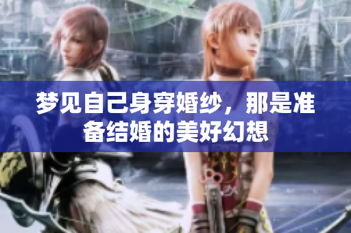 梦见自己身穿婚纱，那是准备结婚的美好幻想