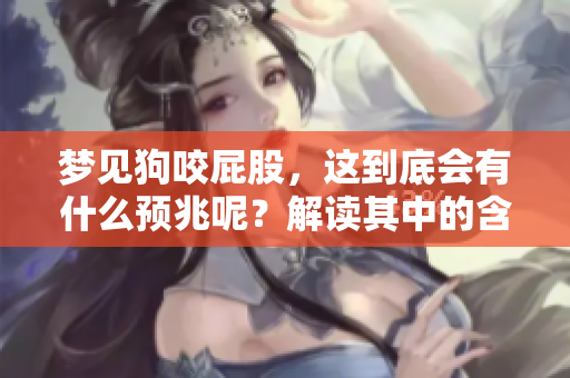 梦见狗咬屁股，这到底会有什么预兆呢？解读其中的含义与启示。