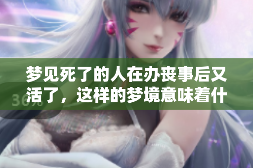 梦见死了的人在办丧事后又活了，这样的梦境意味着什么呢