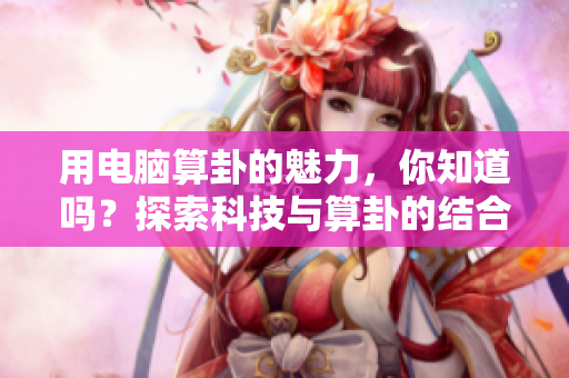 用电脑算卦的魅力，你知道吗？探索科技与算卦的结合之道
