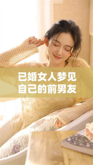 已婚女人梦见自己的前男友，这样的梦境意味着什么呢