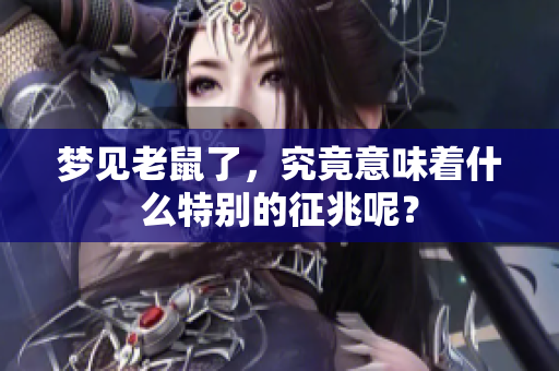 梦见老鼠了，究竟意味着什么特别的征兆呢？
