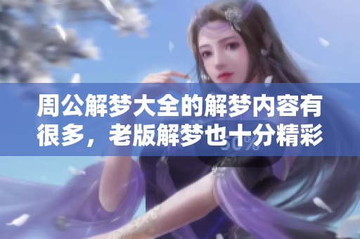 周公解梦大全的解梦内容有很多，老版解梦也十分精彩