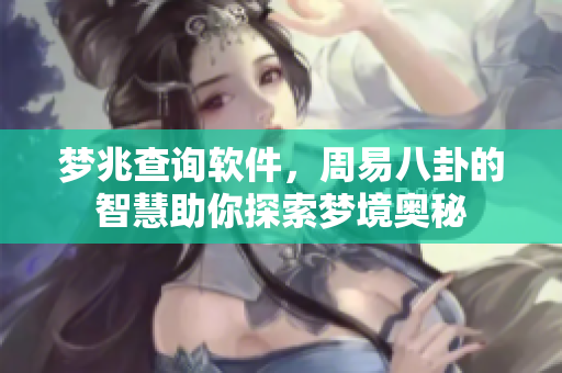 梦兆查询软件，周易八卦的智慧助你探索梦境奥秘