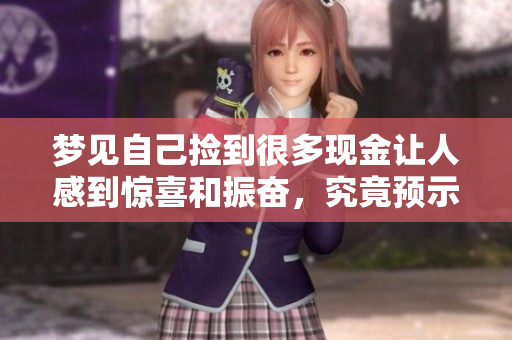梦见自己捡到很多现金让人感到惊喜和振奋，究竟预示着什么呢