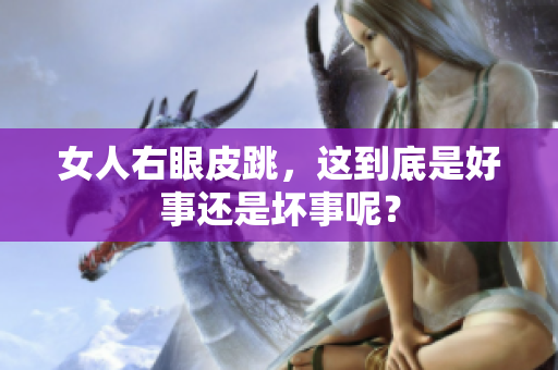 女人右眼皮跳，这到底是好事还是坏事呢？
