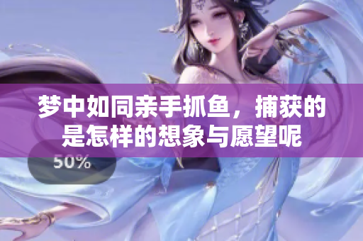 梦中如同亲手抓鱼，捕获的是怎样的想象与愿望呢